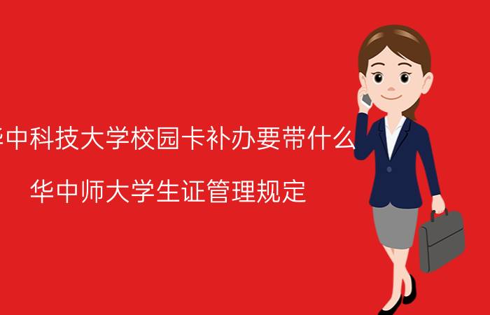 华中科技大学校园卡补办要带什么 华中师大学生证管理规定？